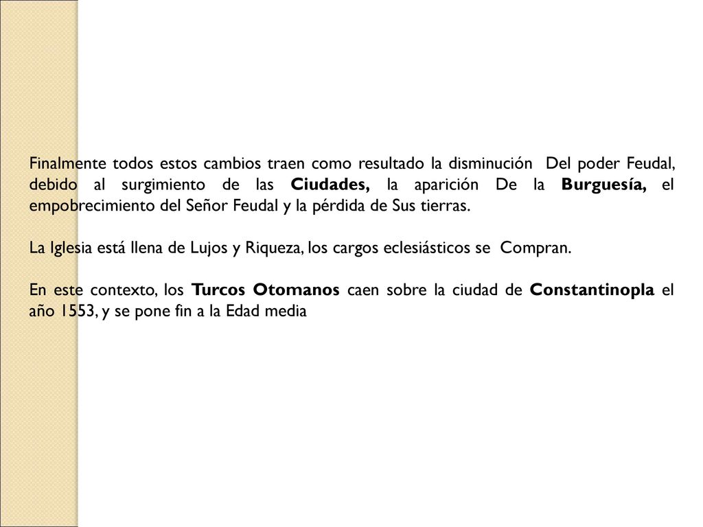 Finalmente todos estos cambios traen como resultado la disminución Del poder Feudal, debido al surgimiento de las Ciudades, la aparición De la Burguesía, el empobrecimiento del Señor Feudal y la pérdida de Sus tierras.
