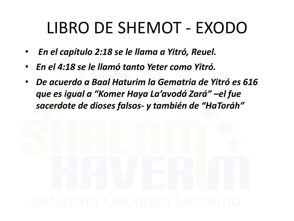 LIBRO DE SHEMOT - EXODO En el capítulo 2:18 se le llama a Yitró, Reuel. En el 4:18 se le llamó tanto Yeter como Yitró.