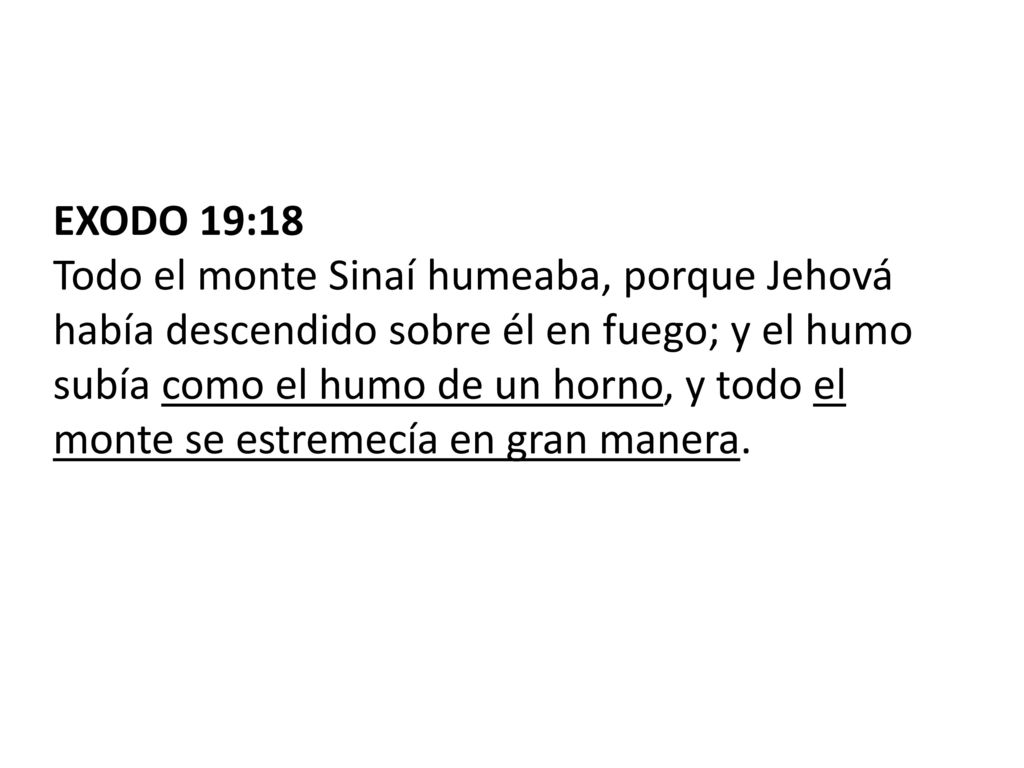 EXODO 19:18 Todo el monte Sinaí humeaba, porque Jehová había descendido sobre él en fuego; y el humo subía como el humo de un horno, y todo el monte se estremecía en gran manera.