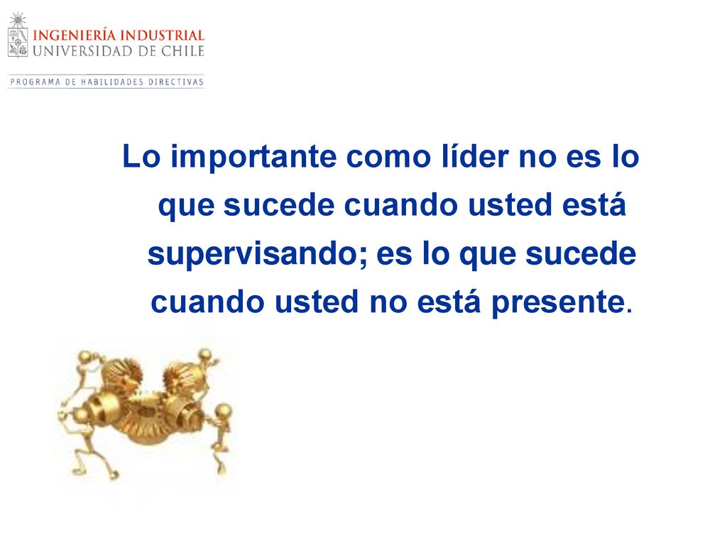 Lo importante como líder no es lo que sucede cuando usted está supervisando; es lo que sucede cuando usted no está presente.
