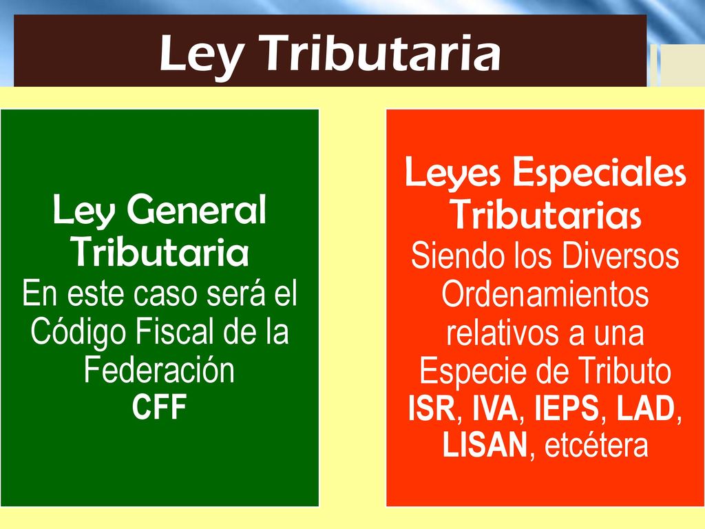 Ley Tributaria Ley General Tributaria En este caso será el Código Fiscal de la Federación CFF.