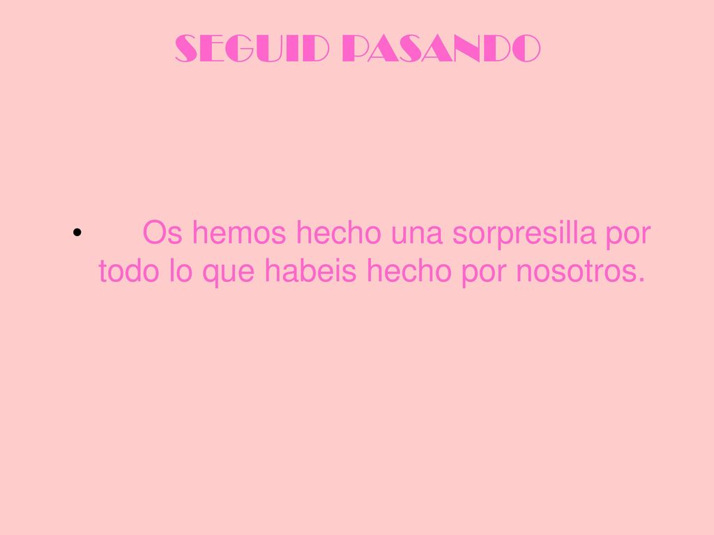 SEGUID PASANDO Os hemos hecho una sorpresilla por todo lo que habeis hecho por nosotros.