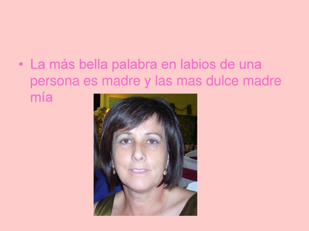 La más bella palabra en labios de una persona es madre y las mas dulce madre mía