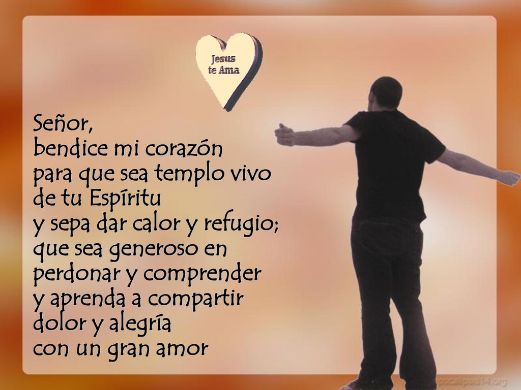 Señor, bendice mi corazón. para que sea templo vivo. de tu Espíritu. y sepa dar calor y refugio;