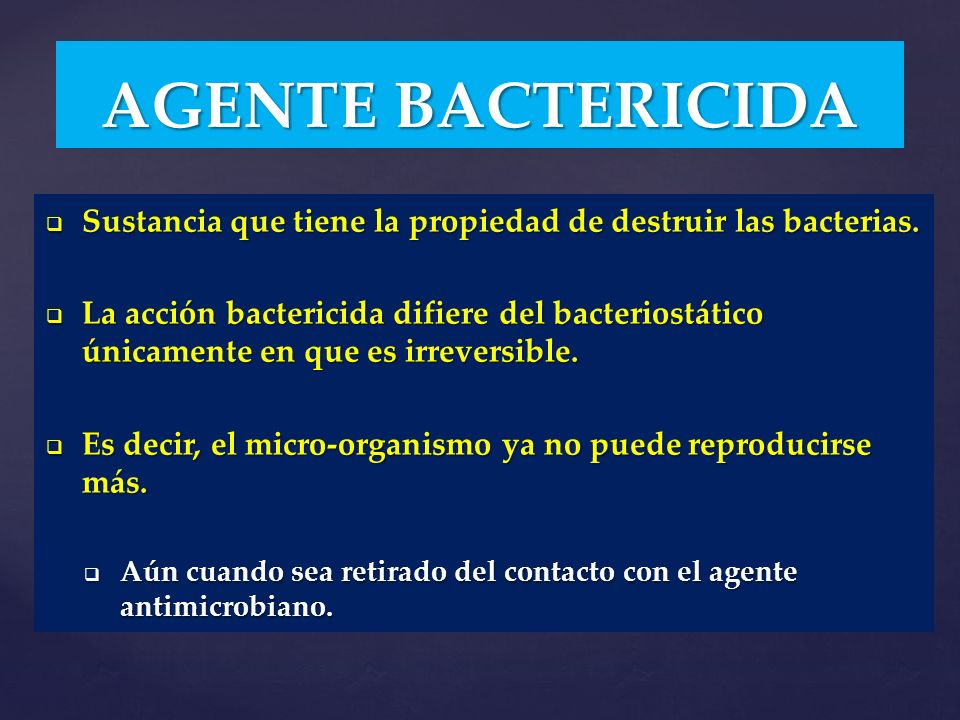 AGENTE BACTERICIDA Sustancia que tiene la propiedad de destruir las bacterias.