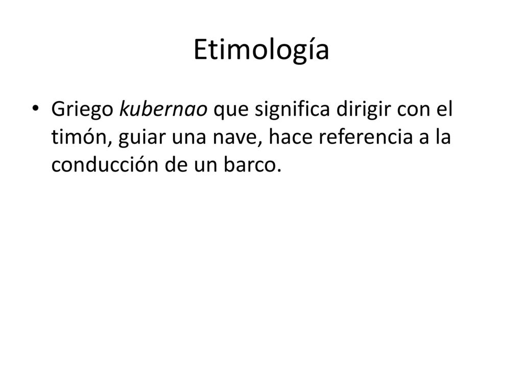Etimología Griego kubernao que significa dirigir con el timón, guiar una nave, hace referencia a la conducción de un barco.