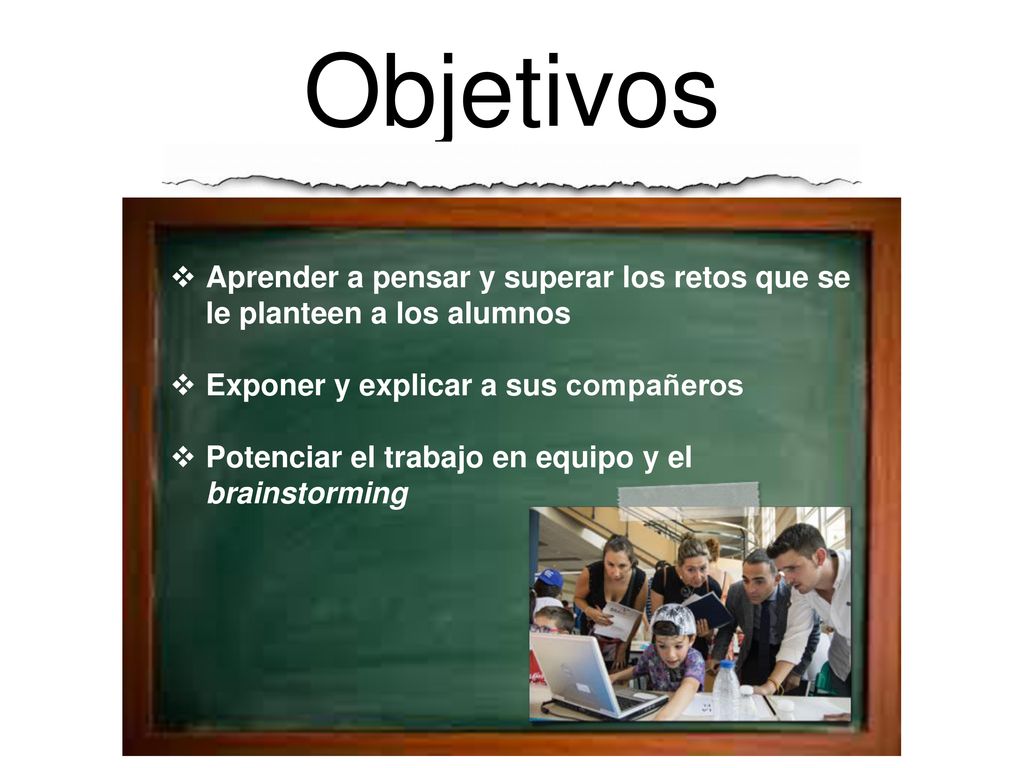 Objetivos Aprender a pensar y superar los retos que se le planteen a los alumnos. Exponer y explicar a sus compañeros.