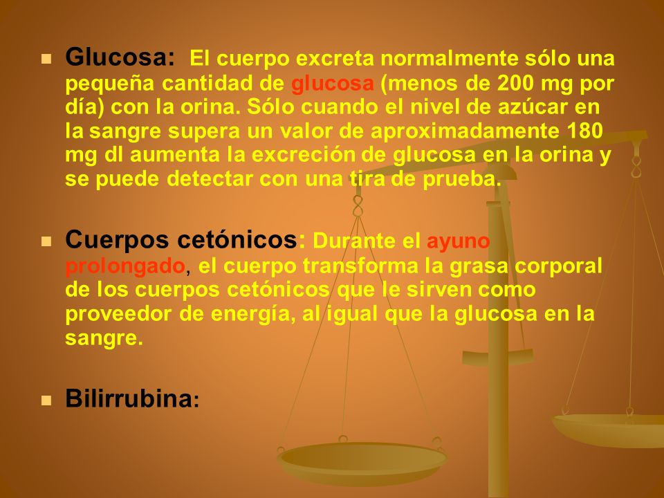 Glucosa: El cuerpo excreta normalmente sólo una pequeña cantidad de glucosa (menos de 200 mg por día) con la orina. Sólo cuando el nivel de azúcar en la sangre supera un valor de aproximadamente 180 mg dl aumenta la excreción de glucosa en la orina y se puede detectar con una tira de prueba.