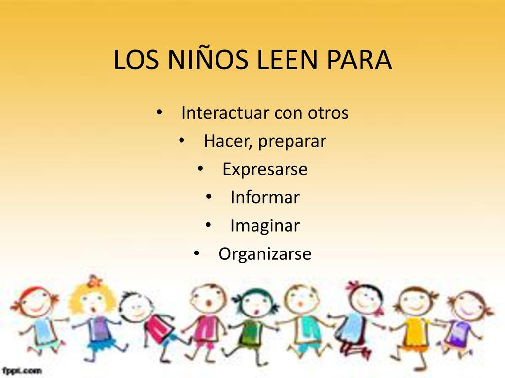 LOS NIÑOS LEEN PARA Interactuar con otros Hacer, preparar Expresarse