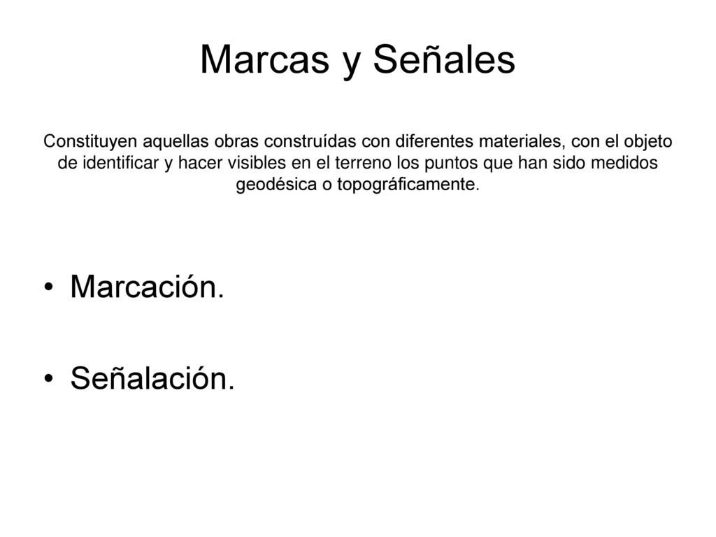 Marcas y Señales Constituyen aquellas obras construídas con diferentes materiales, con el objeto de identificar y hacer visibles en el terreno los puntos que han sido medidos geodésica o topográficamente.
