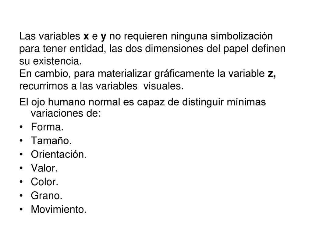 Las variables x e y no requieren ninguna simbolización para tener entidad, las dos dimensiones del papel definen su existencia. En cambio, para materializar gráficamente la variable z, recurrimos a las variables visuales.