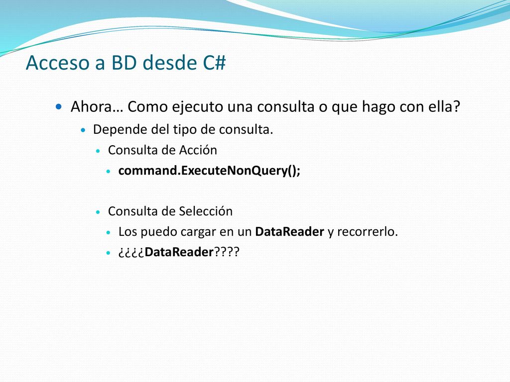 Acceso a BD desde C# Ahora… Como ejecuto una consulta o que hago con ella Depende del tipo de consulta.