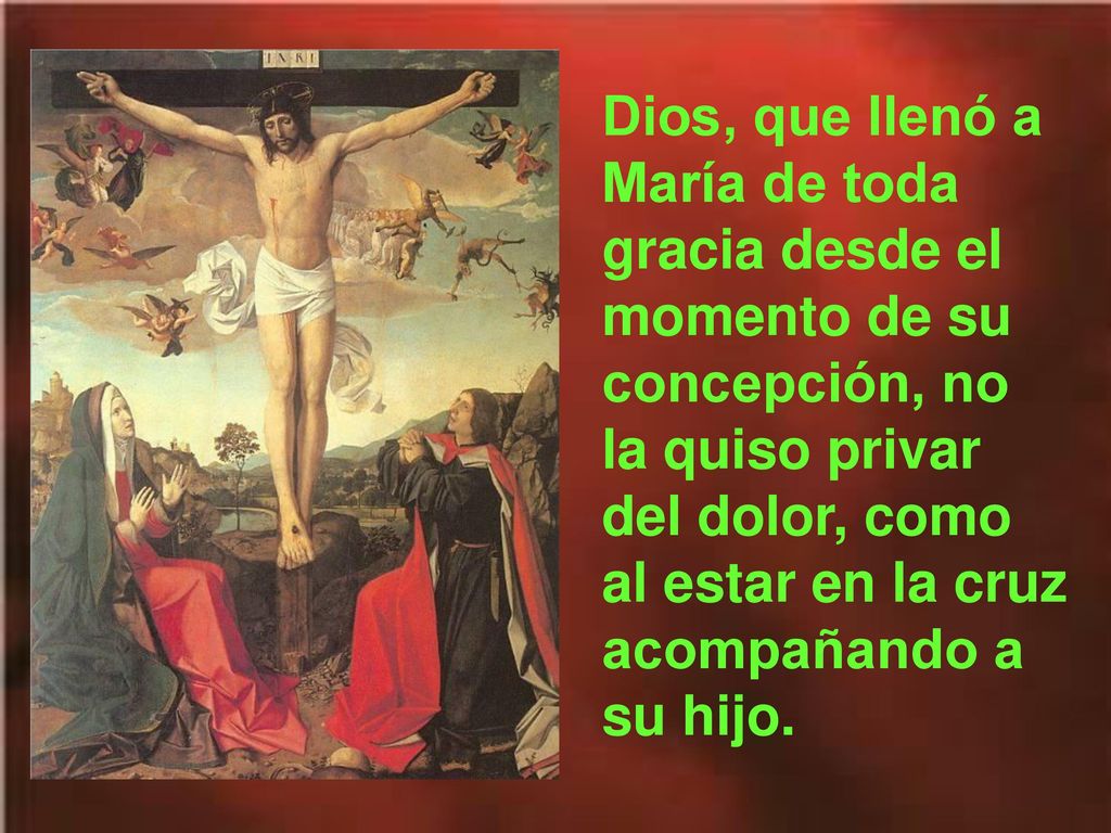 Dios, que llenó a María de toda gracia desde el momento de su concepción, no la quiso privar del dolor, como al estar en la cruz acompañando a su hijo.