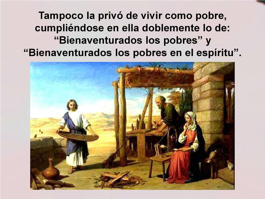 Tampoco la privó de vivir como pobre, cumpliéndose en ella doblemente lo de: Bienaventurados los pobres y Bienaventurados los pobres en el espíritu .
