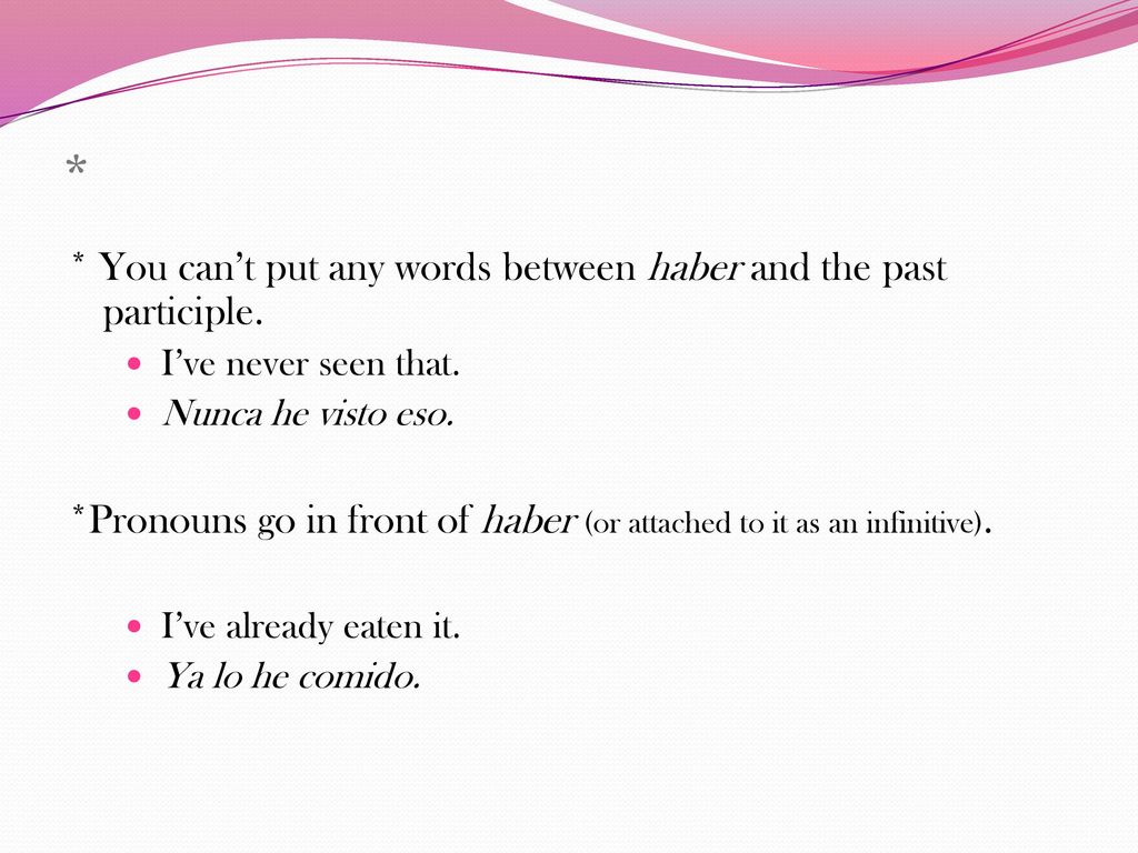 * * You can’t put any words between haber and the past participle.