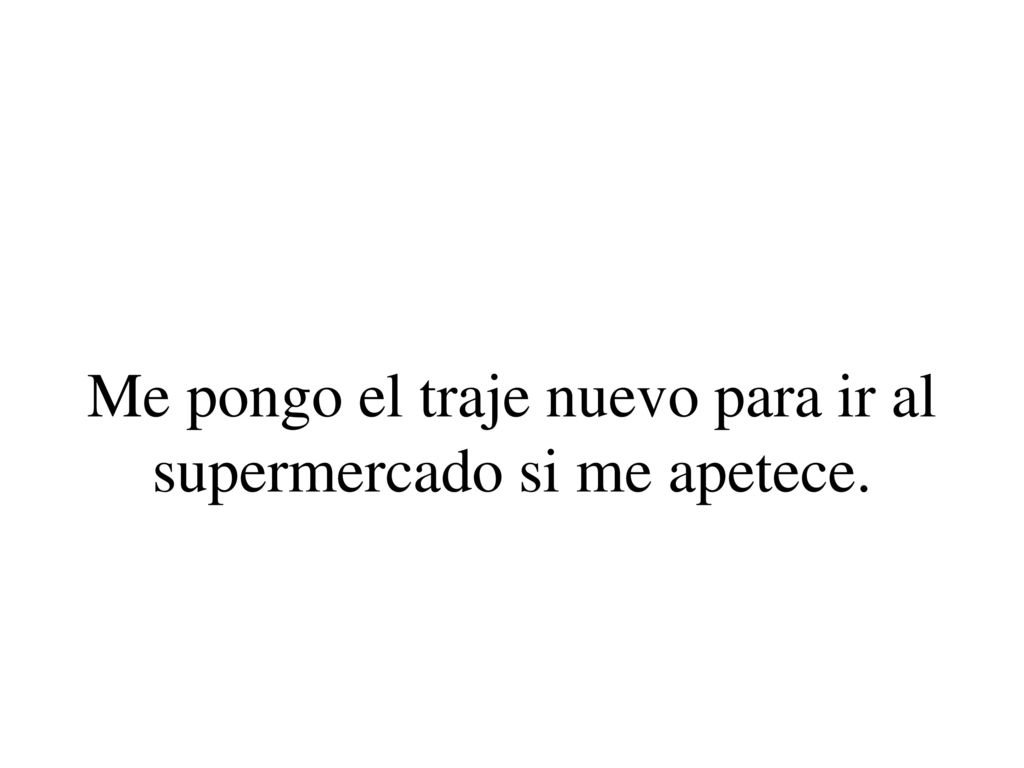 Me pongo el traje nuevo para ir al supermercado si me apetece.