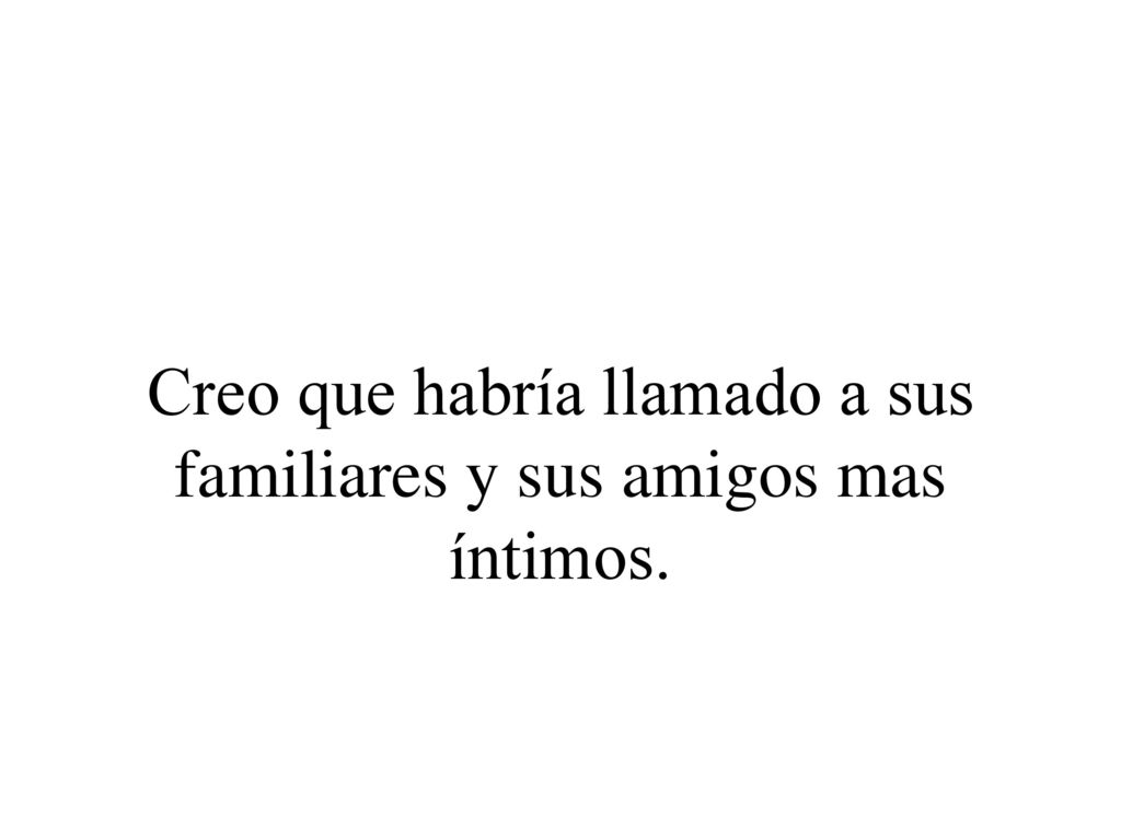 Creo que habría llamado a sus familiares y sus amigos mas íntimos.