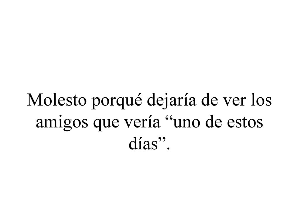Molesto porqué dejaría de ver los amigos que vería uno de estos días .