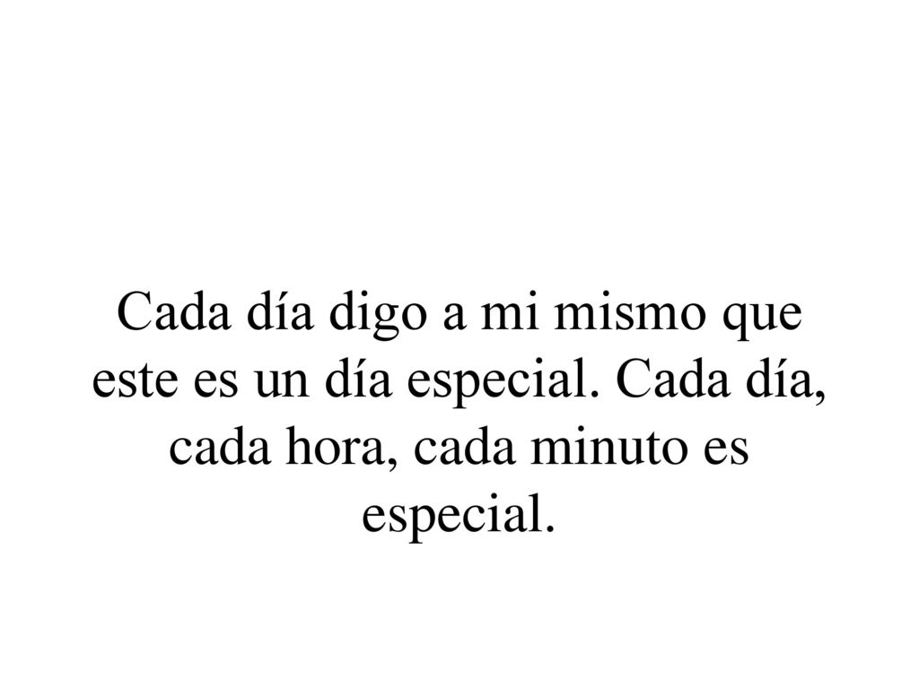 Cada día digo a mi mismo que este es un día especial