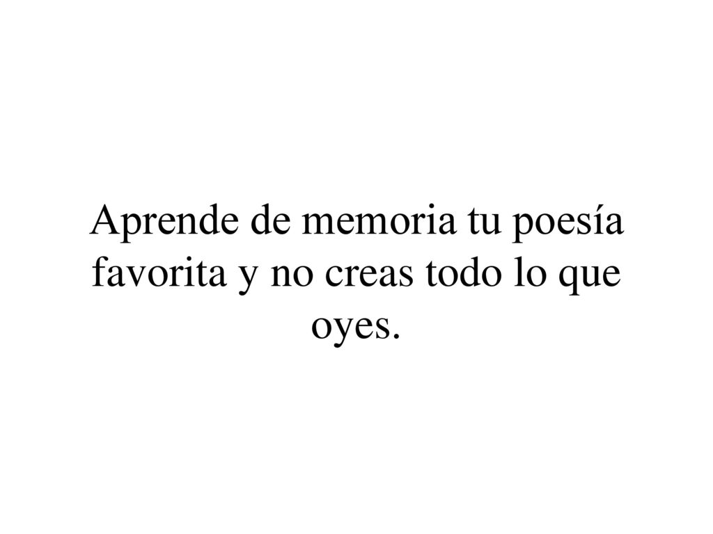 Aprende de memoria tu poesía favorita y no creas todo lo que oyes.