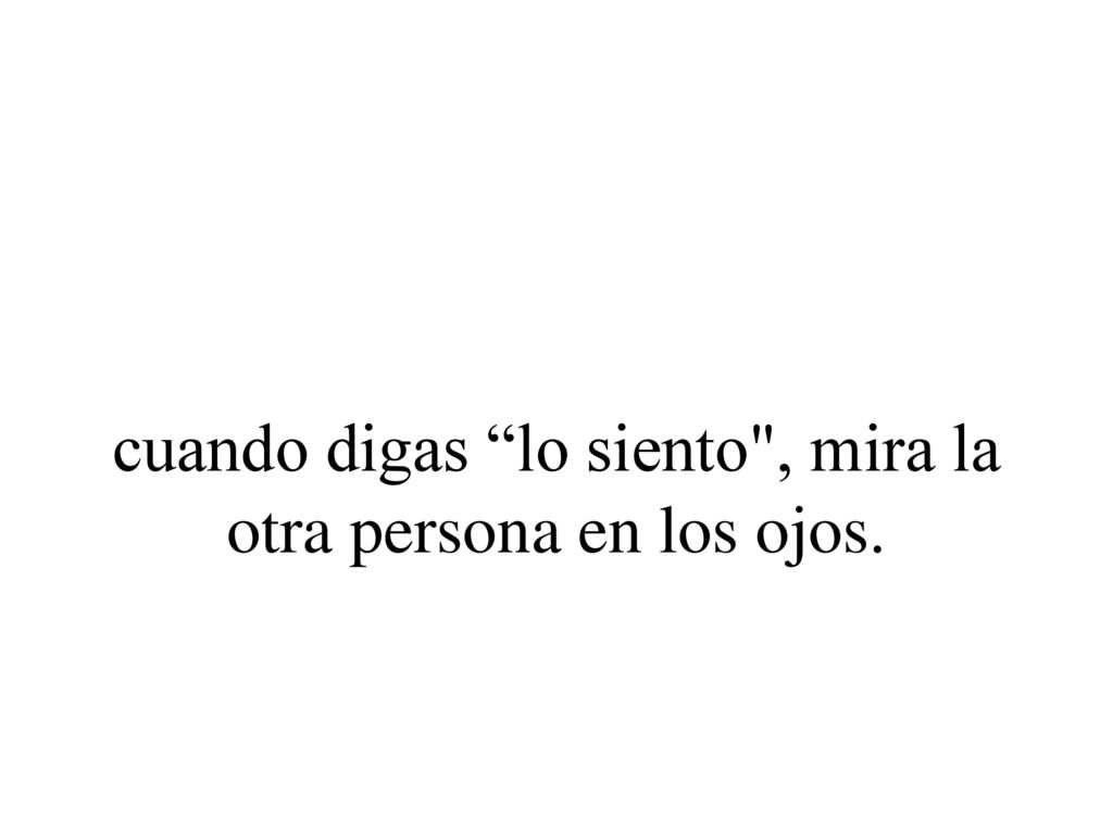 cuando digas lo siento , mira la otra persona en los ojos.