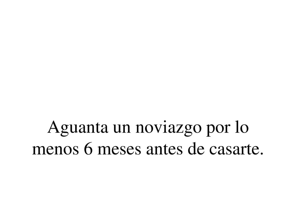 Aguanta un noviazgo por lo menos 6 meses antes de casarte.