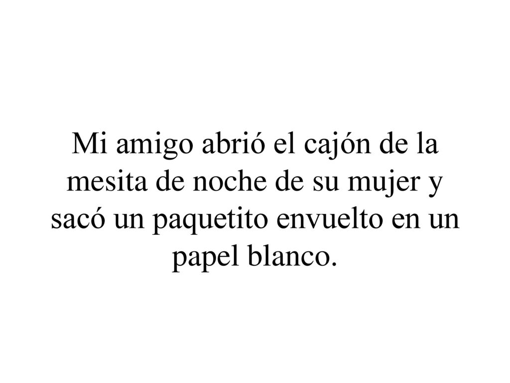 Mi amigo abrió el cajón de la mesita de noche de su mujer y sacó un paquetito envuelto en un papel blanco.