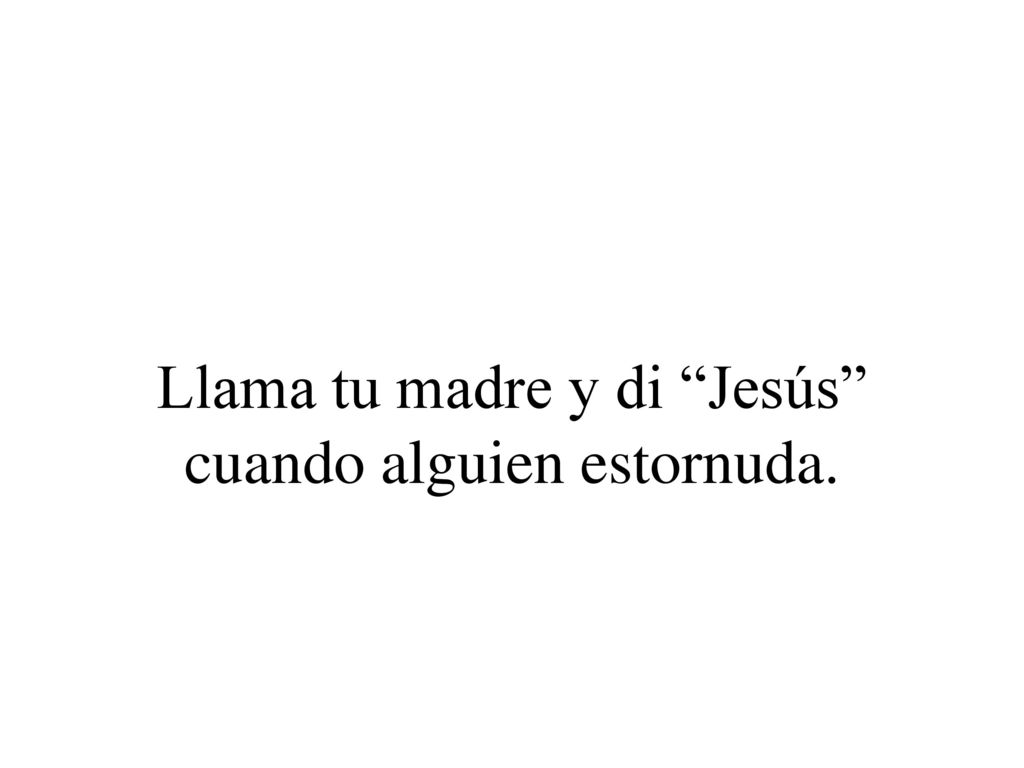 Llama tu madre y di Jesús cuando alguien estornuda.
