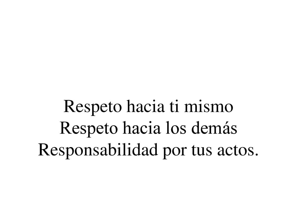 Respeto hacia ti mismo Respeto hacia los demás Responsabilidad por tus actos.
