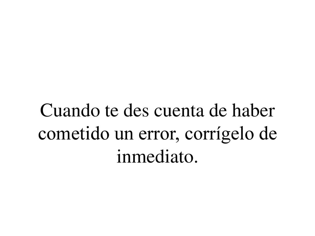 Cuando te des cuenta de haber cometido un error, corrígelo de inmediato.