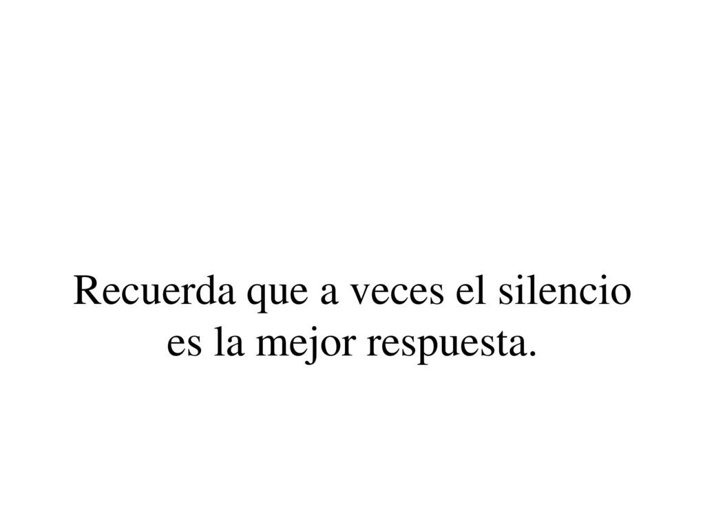 Recuerda que a veces el silencio es la mejor respuesta.