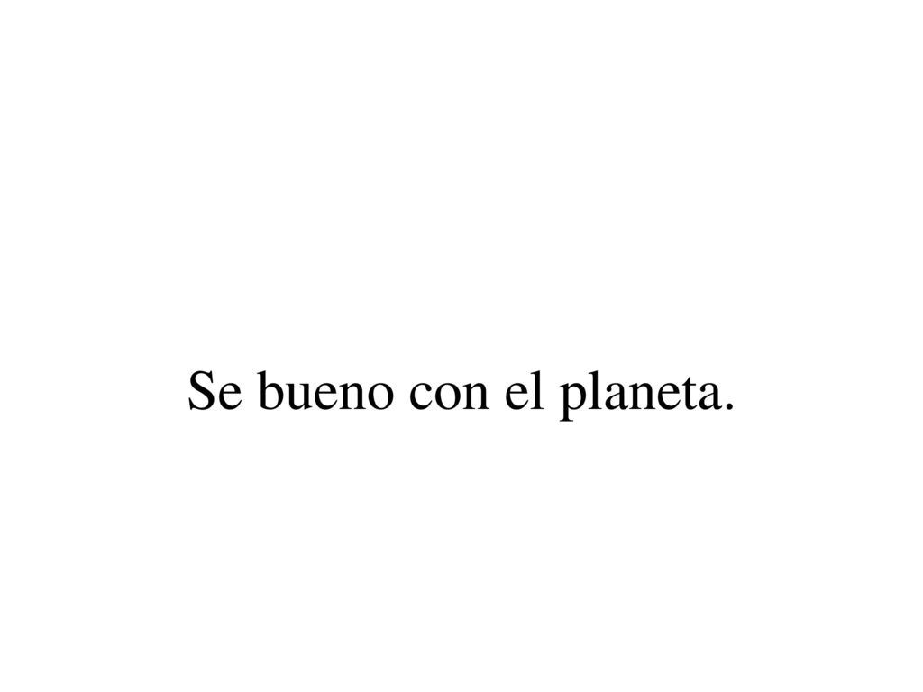 Se bueno con el planeta.