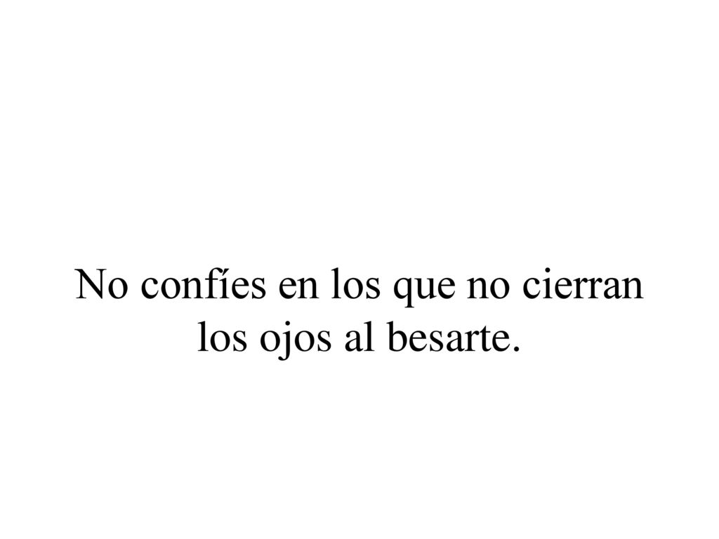 No confíes en los que no cierran los ojos al besarte.