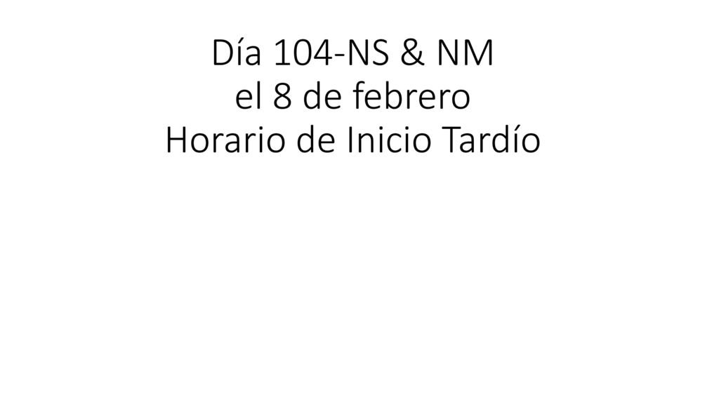 Día 104-NS & NM el 8 de febrero Horario de Inicio Tardío