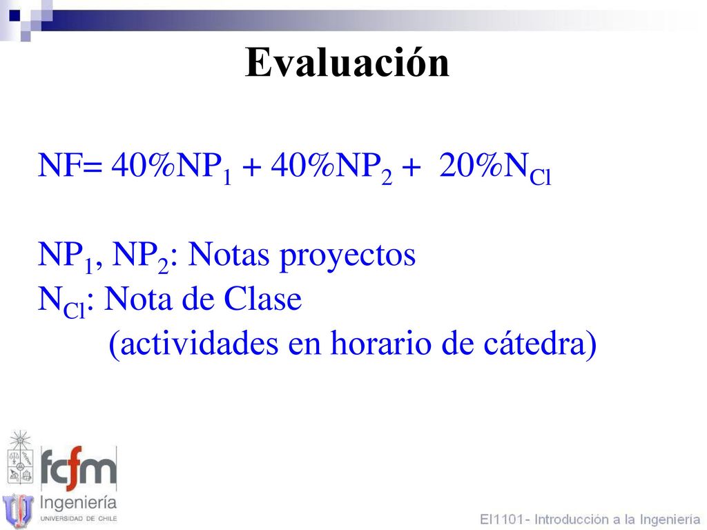 Evaluación NF= 40%NP1 + 40%NP2 + 20%NCl NP1, NP2: Notas proyectos NCl: Nota de Clase (actividades en horario de cátedra)