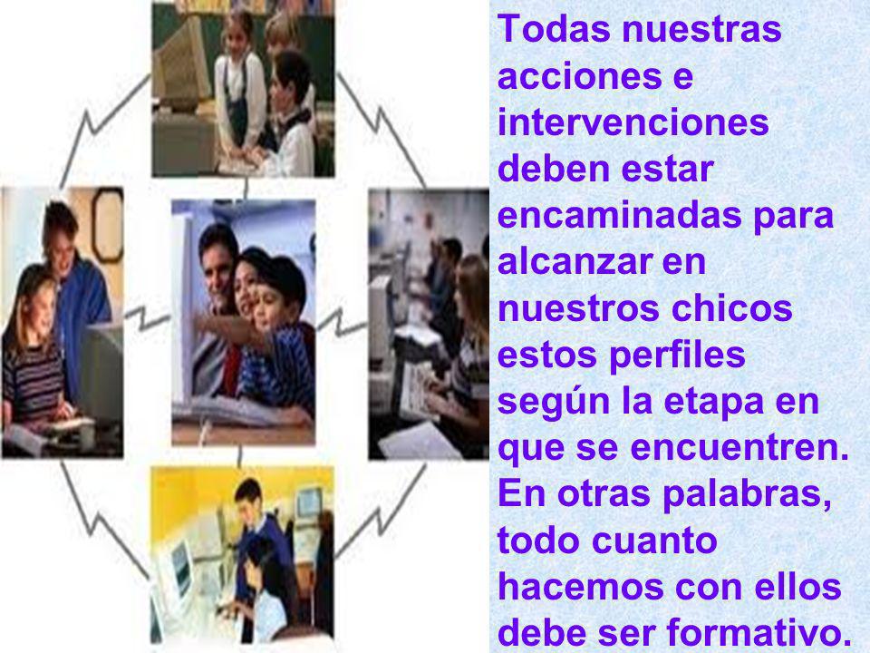 Todas nuestras acciones e intervenciones deben estar encaminadas para alcanzar en nuestros chicos estos perfiles según la etapa en que se encuentren.