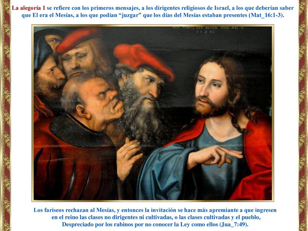 La alegoría 1 se refiere con los primeros mensajes, a los dirigentes religiosos de Israel, a los que deberían saber que El era el Mesías, a los que podían juzgar que los días del Mesías estaban presentes (Mat_16:1-3).