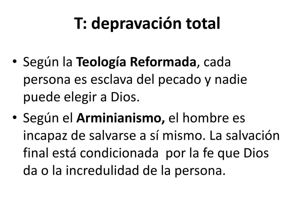 T: depravación total Según la Teología Reformada, cada persona es esclava del pecado y nadie puede elegir a Dios.