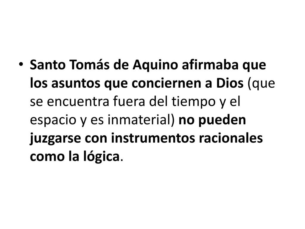 Santo Tomás de Aquino afirmaba que los asuntos que conciernen a Dios (que se encuentra fuera del tiempo y el espacio y es inmaterial) no pueden juzgarse con instrumentos racionales como la lógica.