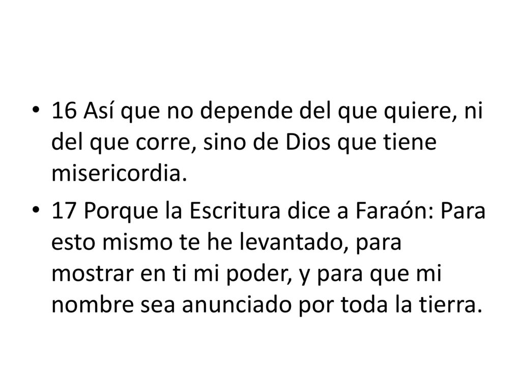 16 Así que no depende del que quiere, ni del que corre, sino de Dios que tiene misericordia.