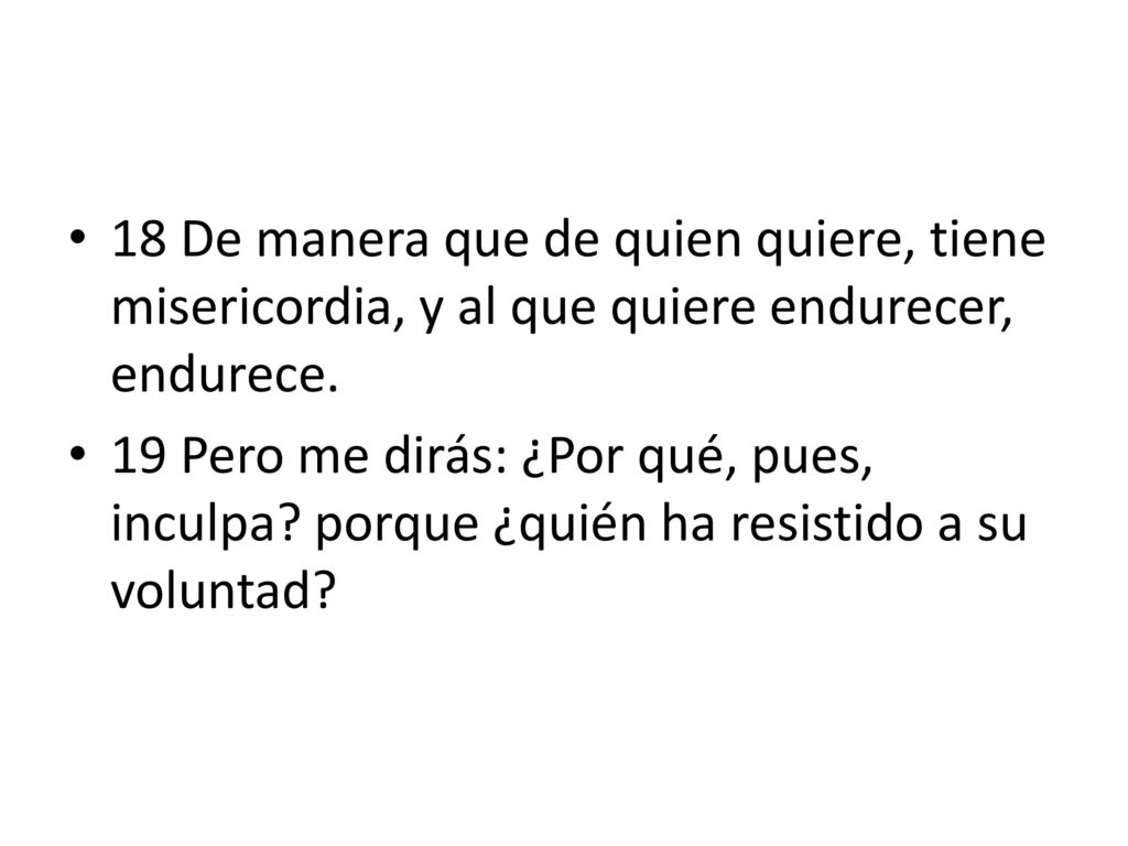 18 De manera que de quien quiere, tiene misericordia, y al que quiere endurecer, endurece.
