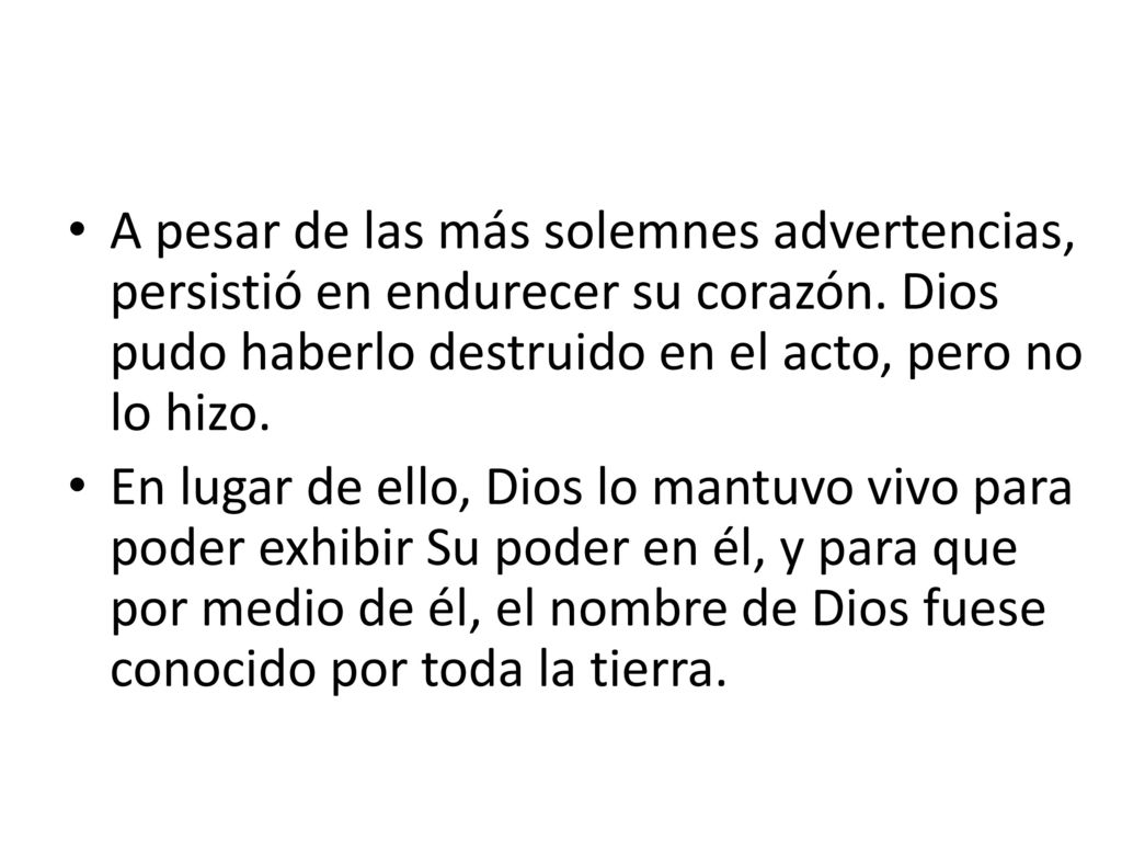 A pesar de las más solemnes advertencias, persistió en endurecer su corazón. Dios pudo haberlo destruido en el acto, pero no lo hizo.