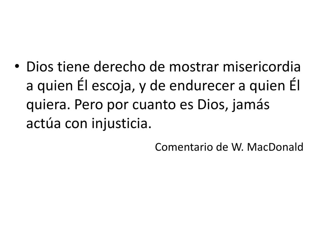 Dios tiene derecho de mostrar misericordia a quien Él escoja, y de endurecer a quien Él quiera. Pero por cuanto es Dios, jamás actúa con injusticia.