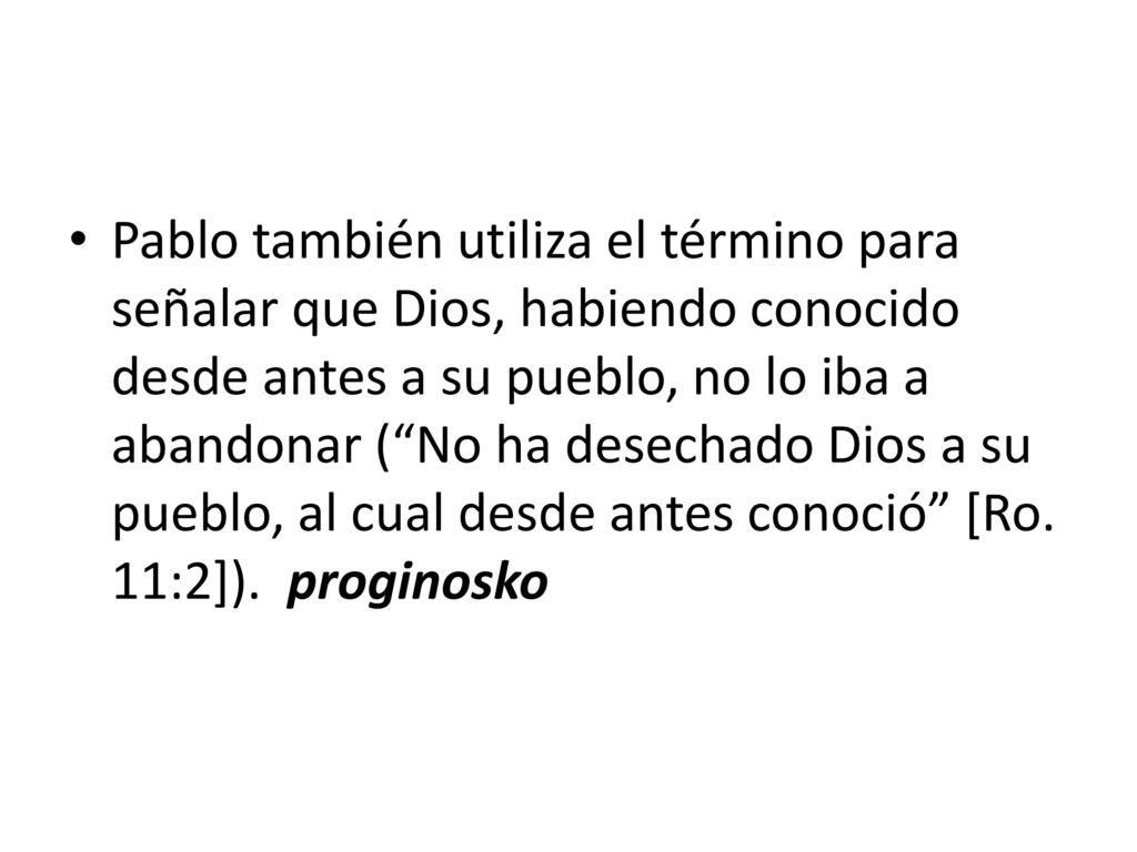 Pablo también utiliza el término para señalar que Dios, habiendo conocido desde antes a su pueblo, no lo iba a abandonar ( No ha desechado Dios a su pueblo, al cual desde antes conoció [Ro.
