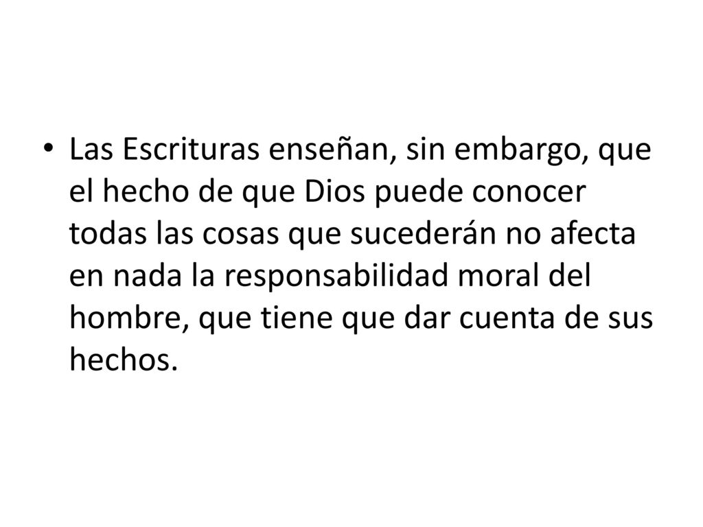 Las Escrituras enseñan, sin embargo, que el hecho de que Dios puede conocer todas las cosas que sucederán no afecta en nada la responsabilidad moral del hombre, que tiene que dar cuenta de sus hechos.