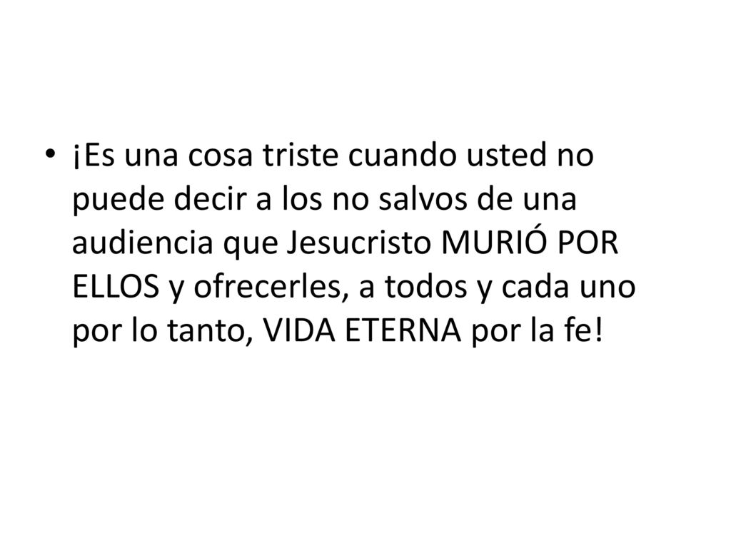 ¡Es una cosa triste cuando usted no puede decir a los no salvos de una audiencia que Jesucristo MURIÓ POR ELLOS y ofrecerles, a todos y cada uno por lo tanto, VIDA ETERNA por la fe!