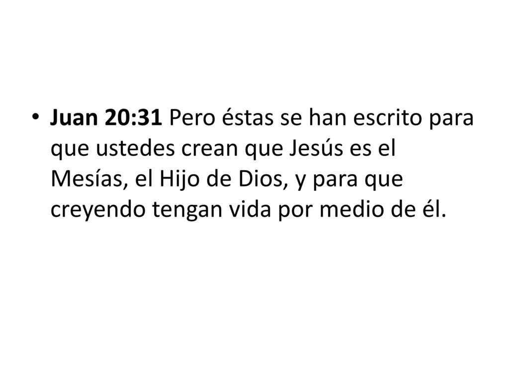Juan 20:31 Pero éstas se han escrito para que ustedes crean que Jesús es el Mesías, el Hijo de Dios, y para que creyendo tengan vida por medio de él.