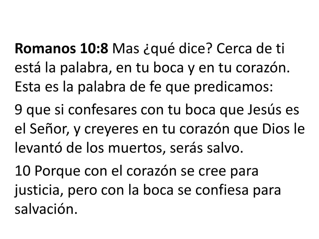 Romanos 10:8 Mas ¿qué dice. Cerca de ti está la palabra, en tu boca y en tu corazón.