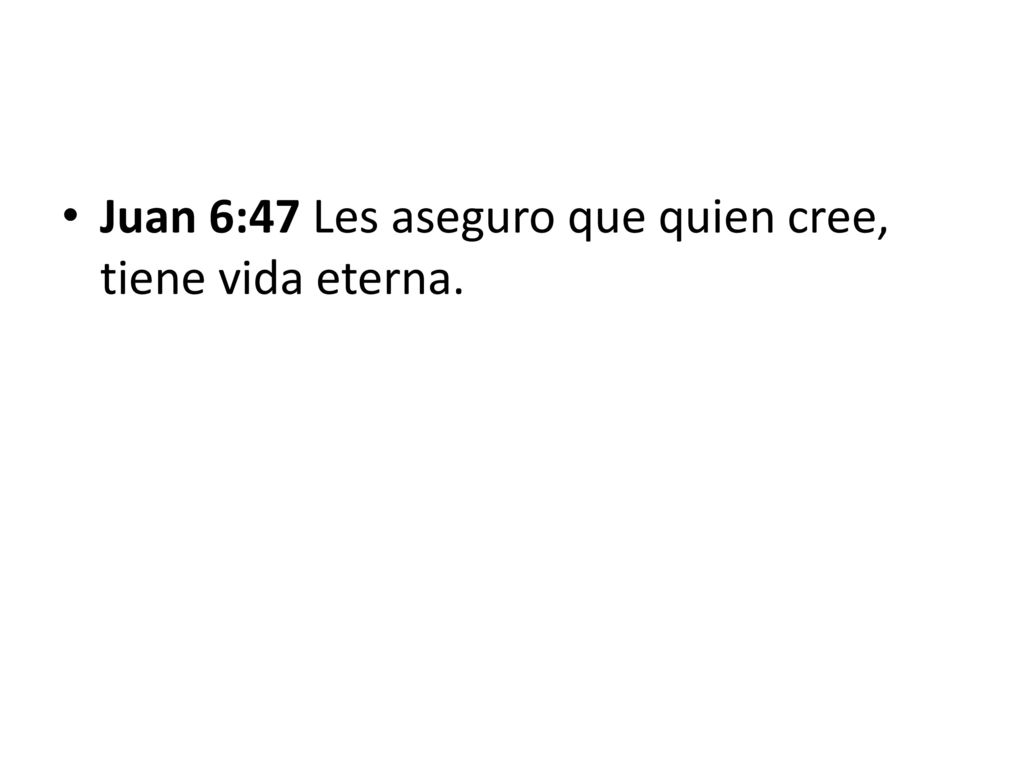 Juan 6:47 Les aseguro que quien cree, tiene vida eterna.