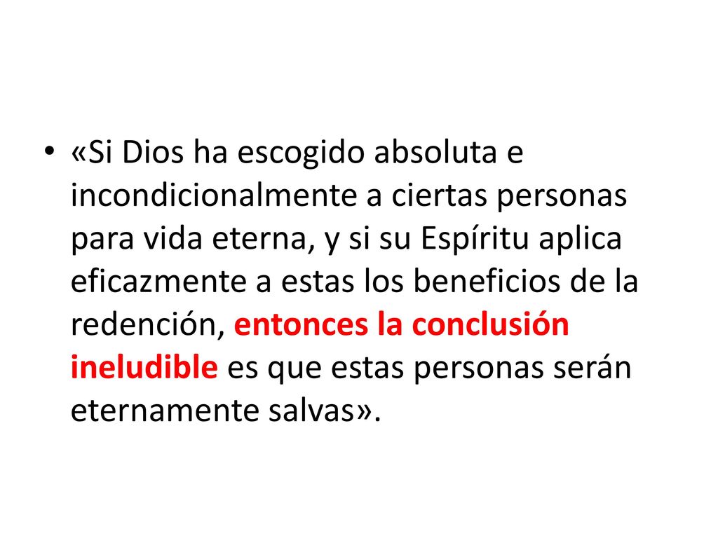 «Si Dios ha escogido absoluta e incondicionalmente a ciertas personas para vida eterna, y si su Espíritu aplica eficazmente a estas los beneficios de la redención, entonces la conclusión ineludible es que estas personas serán eternamente salvas».
